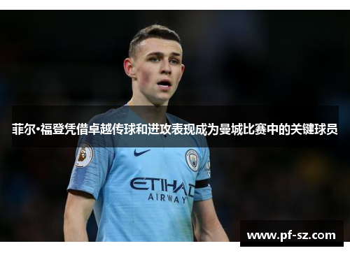 菲尔·福登凭借卓越传球和进攻表现成为曼城比赛中的关键球员 菲尔·福登凭借卓越传球和进攻表现成为曼城比赛中的关键球员