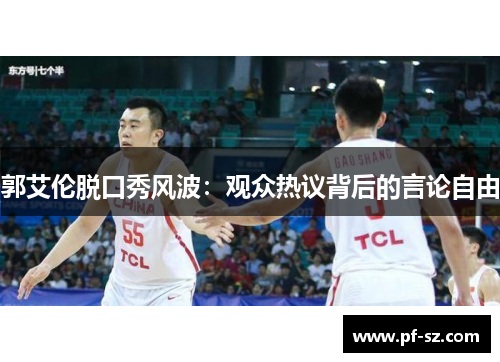 郭艾伦脱口秀风波:观众热议背后的言论自由 郭艾伦脱口秀风波:观众热议背后的言论自由