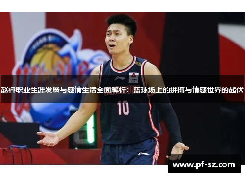 赵睿职业生涯发展与感情生活全面解析:篮球场上的拼搏与情感世界的起伏 赵睿职业生涯发展与感情生活全面解析:篮球场上的拼搏与情感世界的起伏