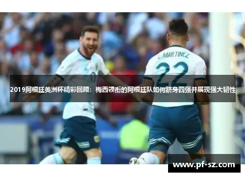 2019阿根廷美洲杯精彩回顾:梅西领衔的阿根廷队如何跻身四强并展现强大韧性 2019阿根廷美洲杯精彩回顾:梅西领衔的阿根廷队如何跻身四强并展现强大韧性