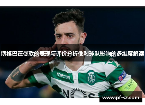 博格巴在曼联的表现与评价分析他对球队影响的多维度解读 博格巴在曼联的表现与评价分析他对球队影响的多维度解读