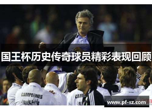国王杯历史传奇球员精彩表现回顾 国王杯历史传奇球员精彩表现回顾
