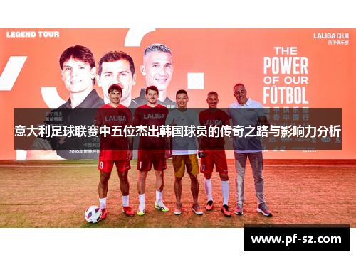 意大利足球联赛中五位杰出韩国球员的传奇之路与影响力分析 意大利足球联赛中五位杰出韩国球员的传奇之路与影响力分析