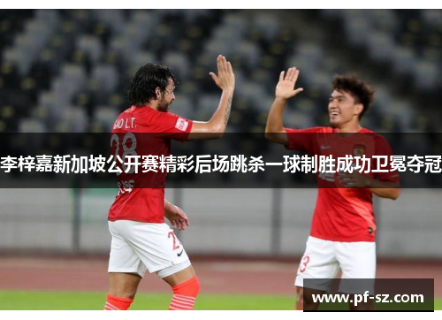 李梓嘉新加坡公开赛精彩后场跳杀一球制胜成功卫冕夺冠 李梓嘉新加坡公开赛精彩后场跳杀一球制胜成功卫冕夺冠