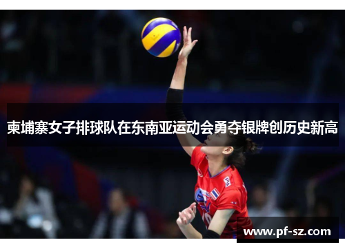 柬埔寨女子排球队在东南亚运动会勇夺银牌创历史新高 柬埔寨女子排球队在东南亚运动会勇夺银牌创历史新高