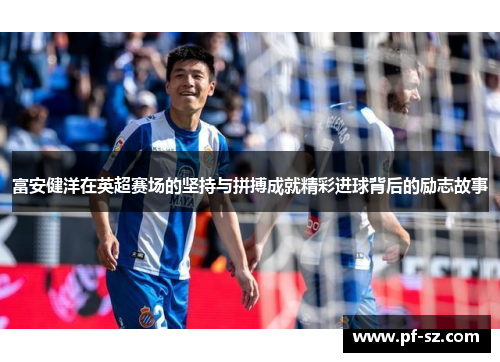 富安健洋在英超赛场的坚持与拼搏成就精彩进球背后的励志故事 富安健洋在英超赛场的坚持与拼搏成就精彩进球背后的励志故事