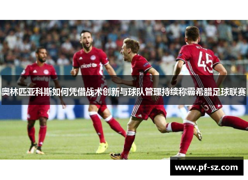 奥林匹亚科斯如何凭借战术创新与球队管理持续称霸希腊足球联赛 奥林匹亚科斯如何凭借战术创新与球队管理持续称霸希腊足球联赛