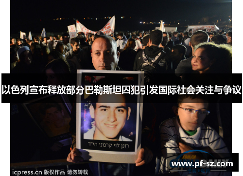 以色列宣布释放部分巴勒斯坦囚犯引发国际社会关注与争议 以色列宣布释放部分巴勒斯坦囚犯引发国际社会关注与争议