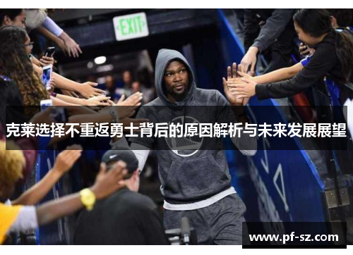 克莱选择不重返勇士背后的原因解析与未来发展展望 克莱选择不重返勇士背后的原因解析与未来发展展望