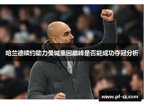 哈兰德续约助力曼城重回巅峰是否能成功夺冠分析 哈兰德续约助力曼城重回巅峰是否能成功夺冠分析