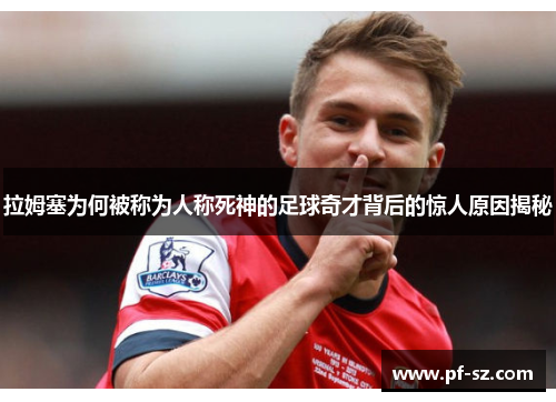 拉姆塞为何被称为人称死神的足球奇才背后的惊人原因揭秘 拉姆塞为何被称为人称死神的足球奇才背后的惊人原因揭秘
