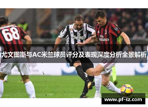尤文图斯与AC米兰球员评分及表现深度分析全景解析 尤文图斯与AC米兰球员评分及表现深度分析全景解析