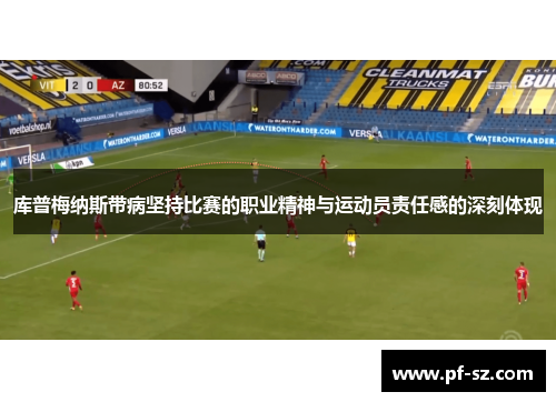 库普梅纳斯带病坚持比赛的职业精神与运动员责任感的深刻体现 库普梅纳斯带病坚持比赛的职业精神与运动员责任感的深刻体现