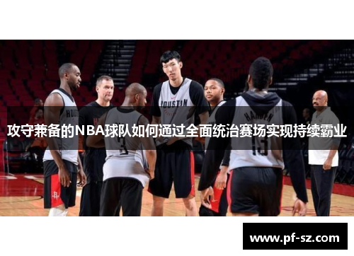 攻守兼备的NBA球队如何通过全面统治赛场实现持续霸业 攻守兼备的NBA球队如何通过全面统治赛场实现持续霸业