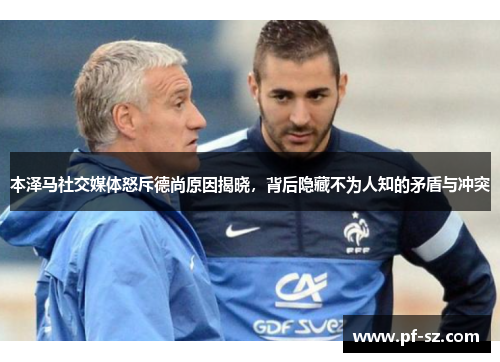 本泽马社交媒体怒斥德尚原因揭晓,背后隐藏不为人知的矛盾与冲突 本泽马社交媒体怒斥德尚原因揭晓,背后隐藏不为人知的矛盾与冲突