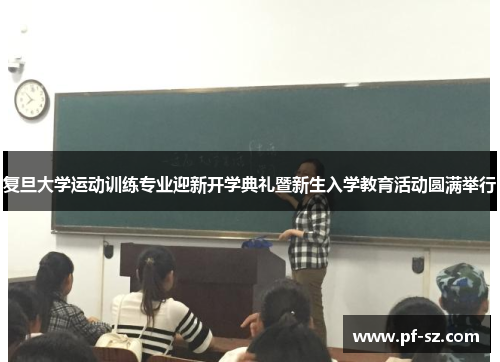 复旦大学运动训练专业迎新开学典礼暨新生入学教育活动圆满举行 复旦大学运动训练专业迎新开学典礼暨新生入学教育活动圆满举行