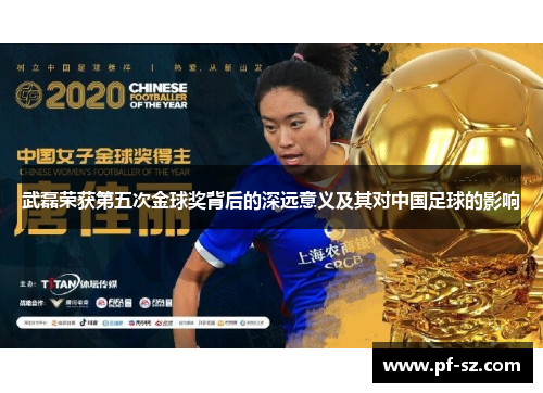 武磊荣获第五次金球奖背后的深远意义及其对中国足球的影响 武磊荣获第五次金球奖背后的深远意义及其对中国足球的影响