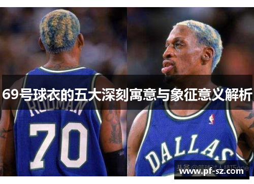 69号球衣的五大深刻寓意与象征意义解析 69号球衣的五大深刻寓意与象征意义解析