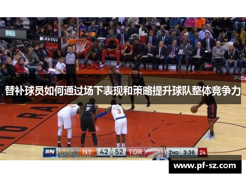 替补球员如何通过场下表现和策略提升球队整体竞争力