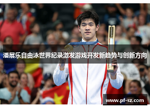 潘展乐自由泳世界纪录激发游戏开发新趋势与创新方向 潘展乐自由泳世界纪录激发游戏开发新趋势与创新方向