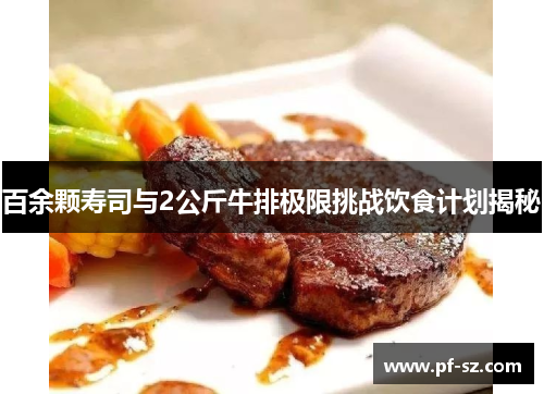 百余颗寿司与2公斤牛排极限挑战饮食计划揭秘 百余颗寿司与2公斤牛排极限挑战饮食计划揭秘