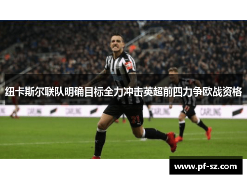 纽卡斯尔联队明确目标全力冲击英超前四力争欧战资格 纽卡斯尔联队明确目标全力冲击英超前四力争欧战资格