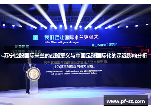 苏宁控股国际米兰的战略意义与中国足球国际化的深远影响分析 苏宁控股国际米兰的战略意义与中国足球国际化的深远影响分析
