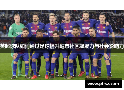 英超球队如何通过足球提升城市社区凝聚力与社会影响力 英超球队如何通过足球提升城市社区凝聚力与社会影响力
