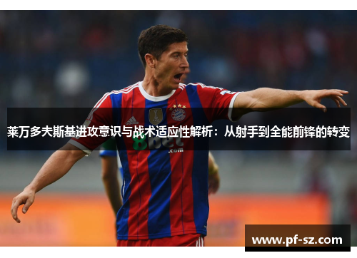 莱万多夫斯基进攻意识与战术适应性解析:从射手到全能前锋的转变 莱万多夫斯基进攻意识与战术适应性解析:从射手到全能前锋的转变