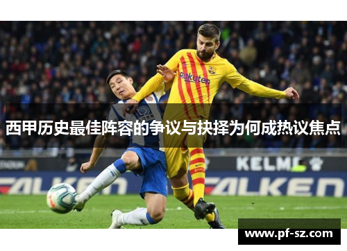 西甲历史最佳阵容的争议与抉择为何成热议焦点