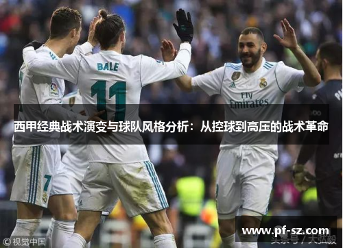 西甲经典战术演变与球队风格分析:从控球到高压的战术革命 西甲经典战术演变与球队风格分析:从控球到高压的战术革命