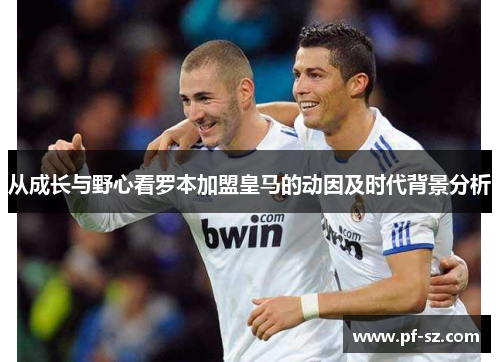 从成长与野心看罗本加盟皇马的动因及时代背景分析 从成长与野心看罗本加盟皇马的动因及时代背景分析