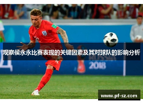 观察侯永永比赛表现的关键因素及其对球队的影响分析 观察侯永永比赛表现的关键因素及其对球队的影响分析