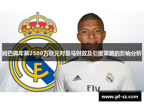 姆巴佩年薪2500万欧元对皇马财政及引援策略的影响分析