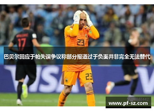 巴贝尔回应于帕失误争议称部分报道过于负面并非完全无法替代